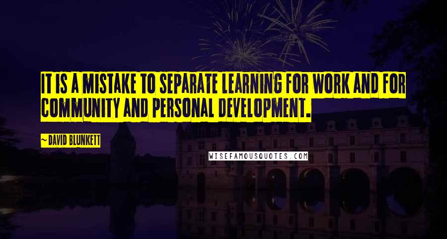 David Blunkett Quotes: It is a mistake to separate learning for work and for community and personal development.