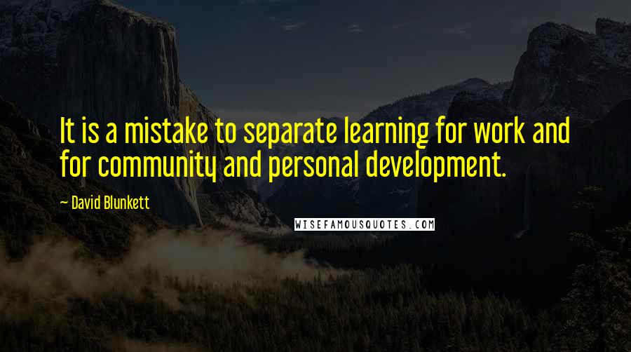 David Blunkett Quotes: It is a mistake to separate learning for work and for community and personal development.