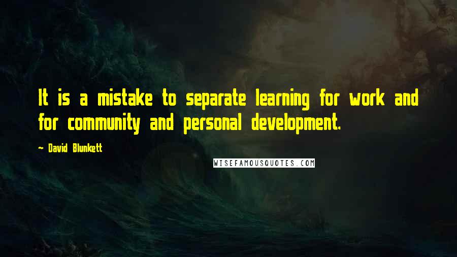 David Blunkett Quotes: It is a mistake to separate learning for work and for community and personal development.