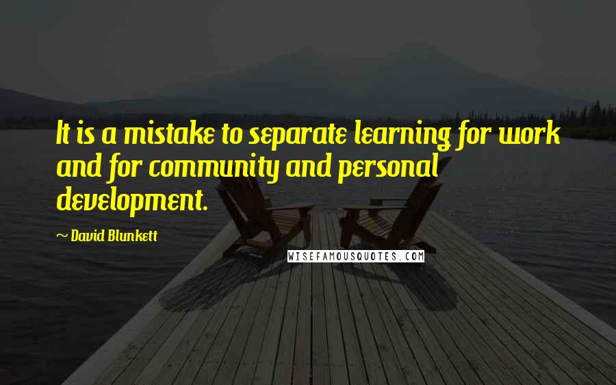 David Blunkett Quotes: It is a mistake to separate learning for work and for community and personal development.