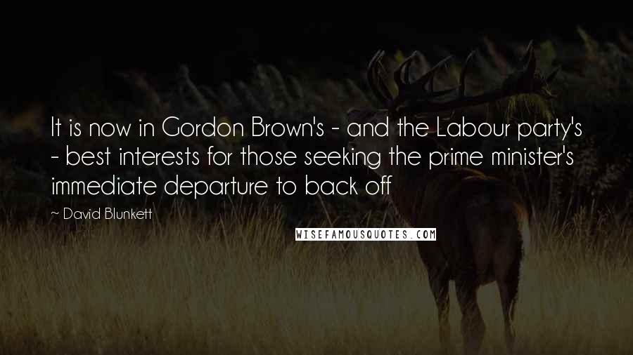 David Blunkett Quotes: It is now in Gordon Brown's - and the Labour party's - best interests for those seeking the prime minister's immediate departure to back off