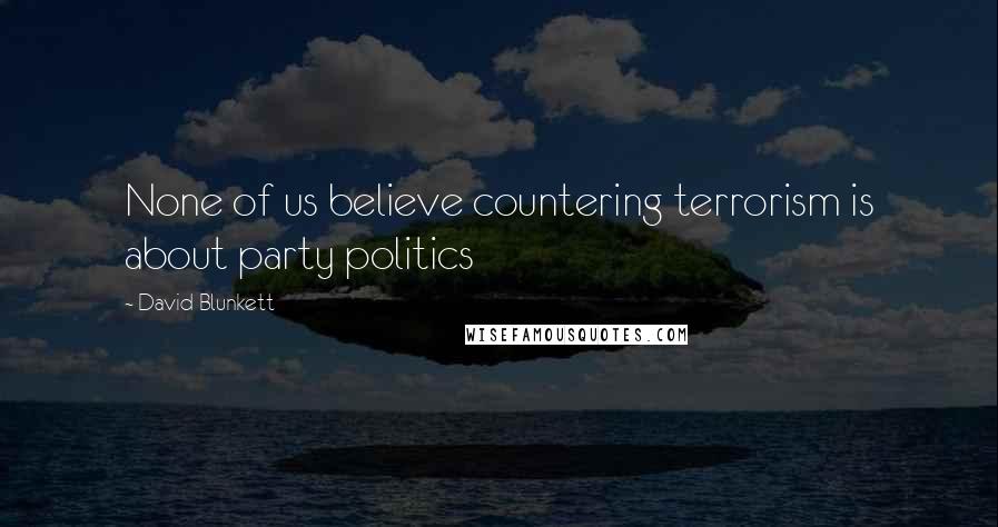 David Blunkett Quotes: None of us believe countering terrorism is about party politics