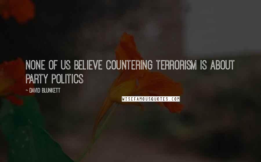 David Blunkett Quotes: None of us believe countering terrorism is about party politics