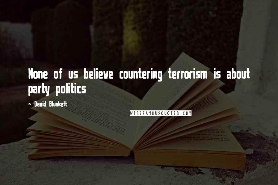 David Blunkett Quotes: None of us believe countering terrorism is about party politics