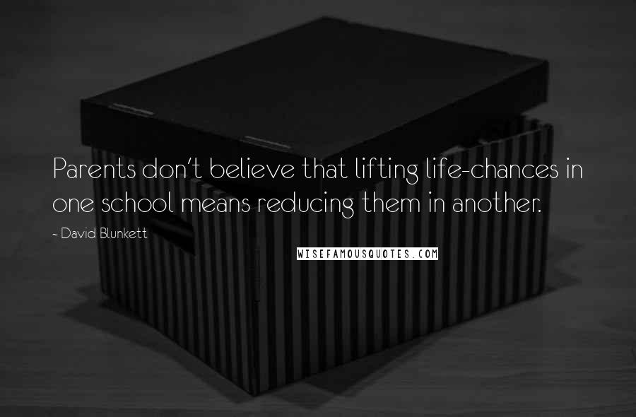 David Blunkett Quotes: Parents don't believe that lifting life-chances in one school means reducing them in another.