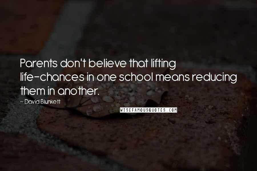 David Blunkett Quotes: Parents don't believe that lifting life-chances in one school means reducing them in another.