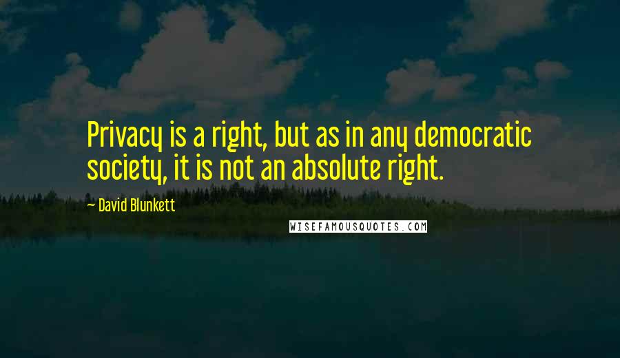David Blunkett Quotes: Privacy is a right, but as in any democratic society, it is not an absolute right.