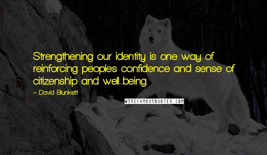 David Blunkett Quotes: Strengthening our identity is one way of reinforcing people's confidence and sense of citizenship and well-being.