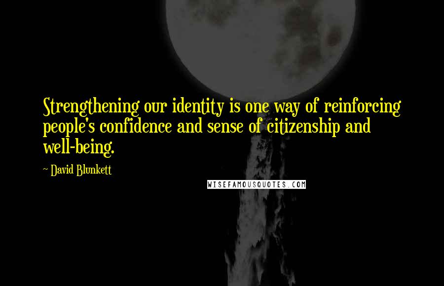 David Blunkett Quotes: Strengthening our identity is one way of reinforcing people's confidence and sense of citizenship and well-being.