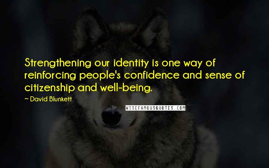 David Blunkett Quotes: Strengthening our identity is one way of reinforcing people's confidence and sense of citizenship and well-being.