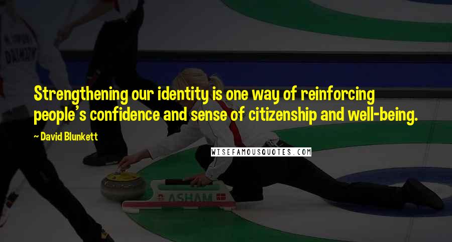 David Blunkett Quotes: Strengthening our identity is one way of reinforcing people's confidence and sense of citizenship and well-being.