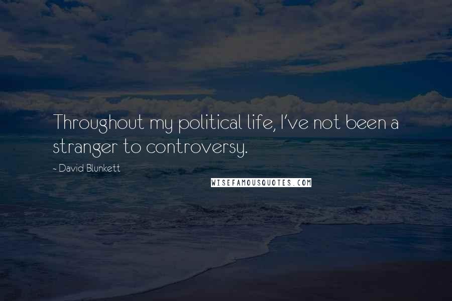 David Blunkett Quotes: Throughout my political life, I've not been a stranger to controversy.