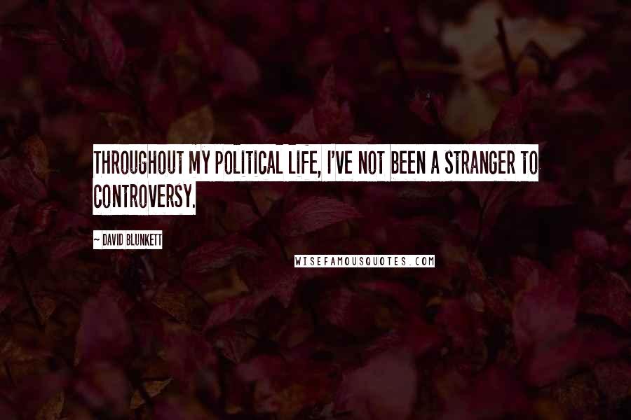 David Blunkett Quotes: Throughout my political life, I've not been a stranger to controversy.