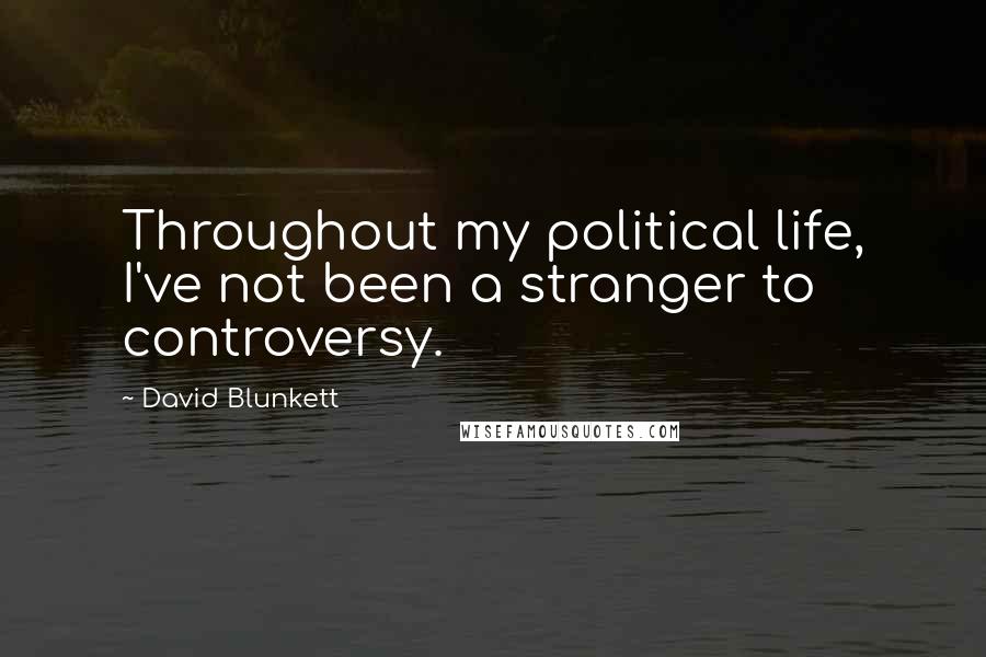 David Blunkett Quotes: Throughout my political life, I've not been a stranger to controversy.