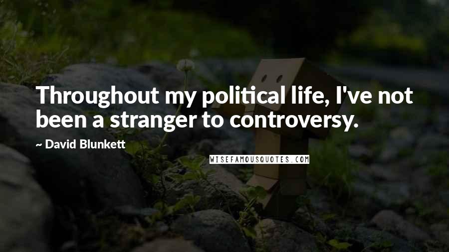 David Blunkett Quotes: Throughout my political life, I've not been a stranger to controversy.