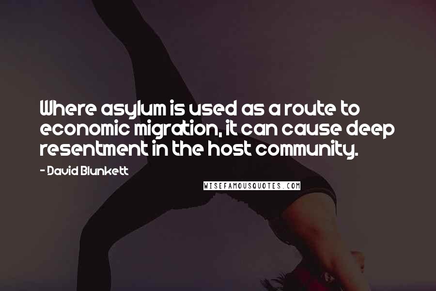 David Blunkett Quotes: Where asylum is used as a route to economic migration, it can cause deep resentment in the host community.