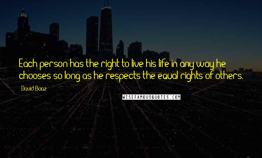 David Boaz Quotes: Each person has the right to live his life in any way he chooses so long as he respects the equal rights of others.