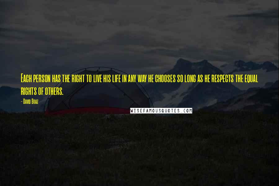 David Boaz Quotes: Each person has the right to live his life in any way he chooses so long as he respects the equal rights of others.