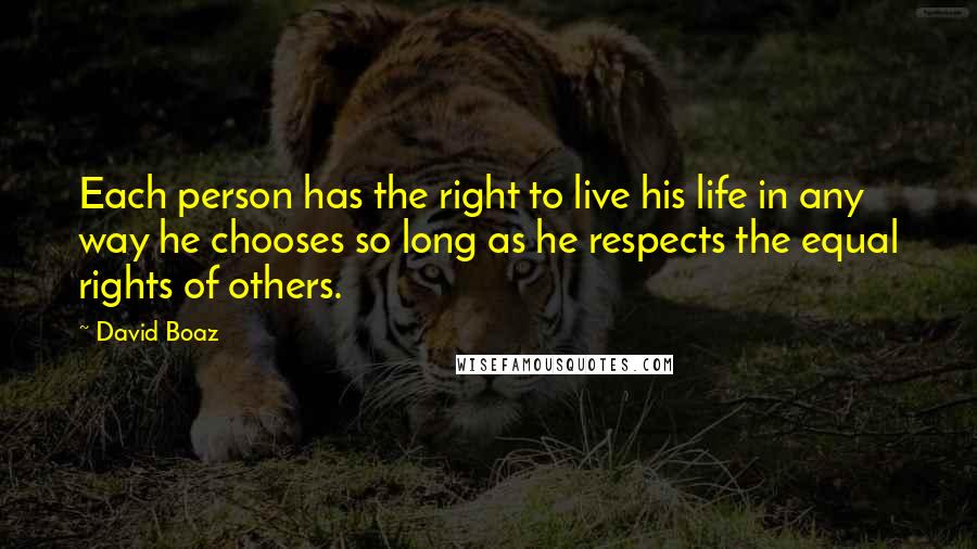 David Boaz Quotes: Each person has the right to live his life in any way he chooses so long as he respects the equal rights of others.