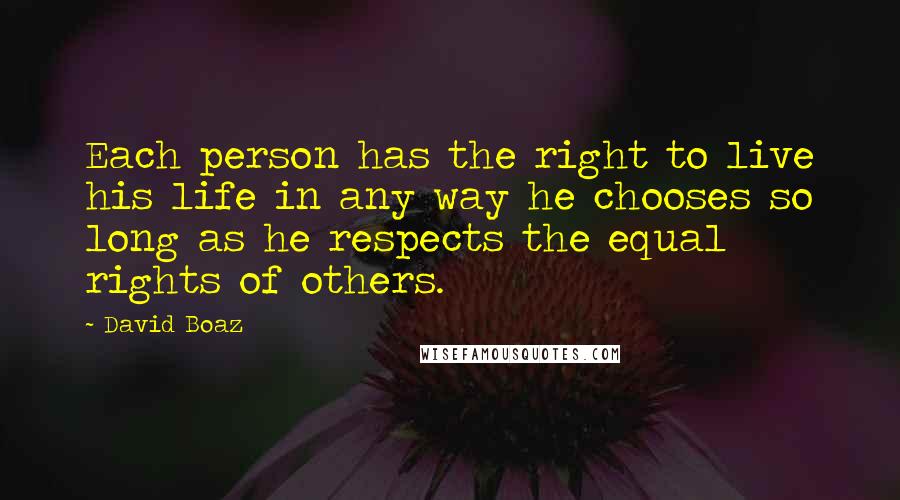 David Boaz Quotes: Each person has the right to live his life in any way he chooses so long as he respects the equal rights of others.