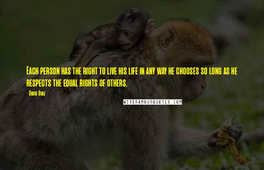 David Boaz Quotes: Each person has the right to live his life in any way he chooses so long as he respects the equal rights of others.