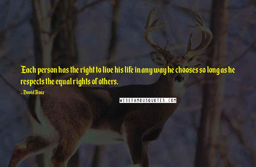 David Boaz Quotes: Each person has the right to live his life in any way he chooses so long as he respects the equal rights of others.