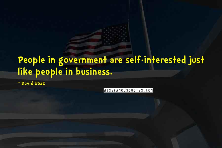 David Boaz Quotes: People in government are self-interested just like people in business.