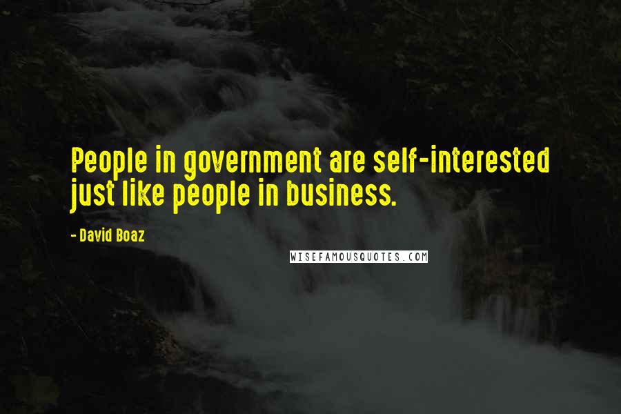 David Boaz Quotes: People in government are self-interested just like people in business.