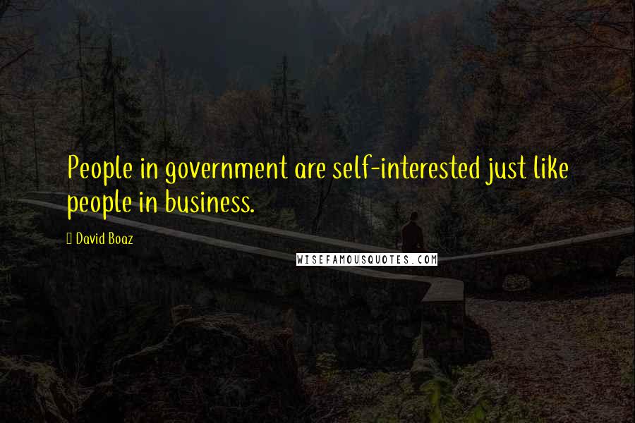 David Boaz Quotes: People in government are self-interested just like people in business.