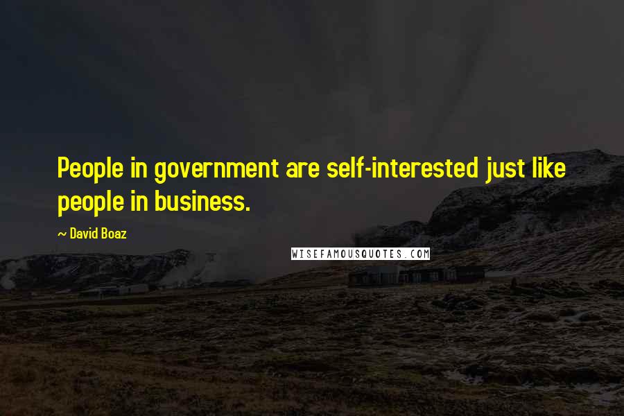 David Boaz Quotes: People in government are self-interested just like people in business.