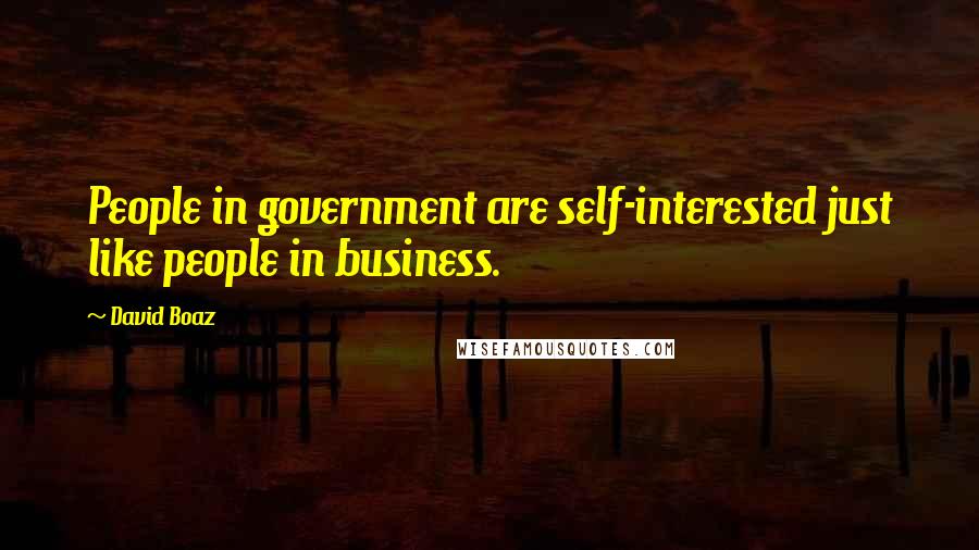 David Boaz Quotes: People in government are self-interested just like people in business.