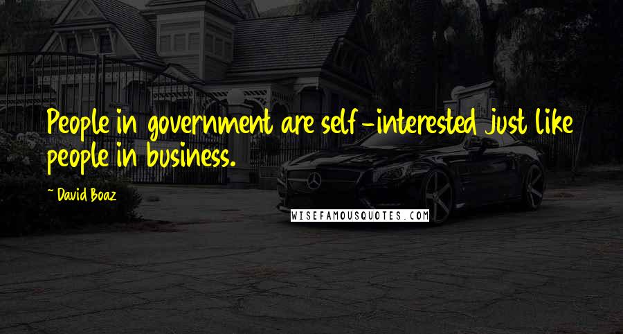 David Boaz Quotes: People in government are self-interested just like people in business.