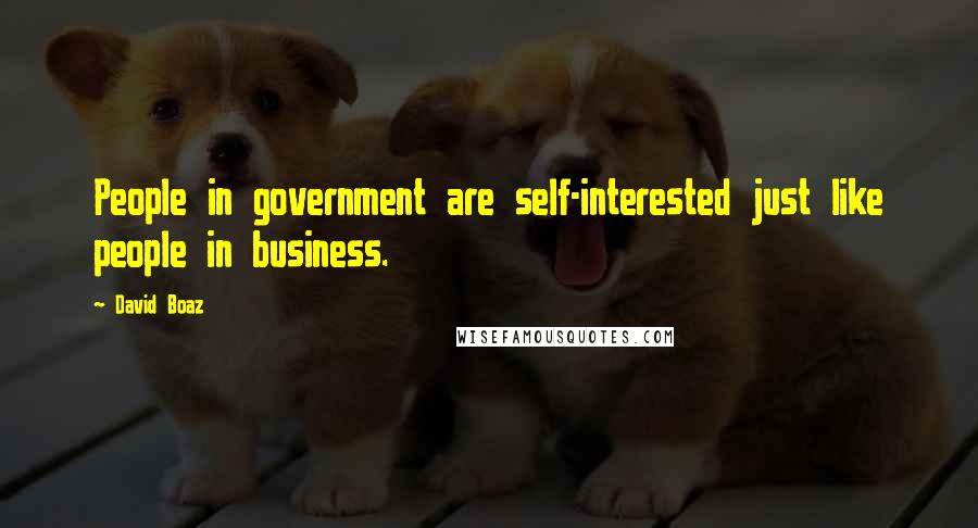 David Boaz Quotes: People in government are self-interested just like people in business.