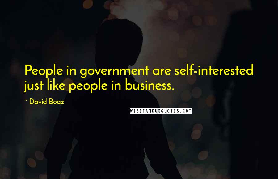 David Boaz Quotes: People in government are self-interested just like people in business.