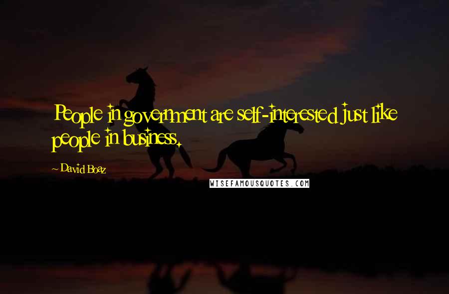 David Boaz Quotes: People in government are self-interested just like people in business.