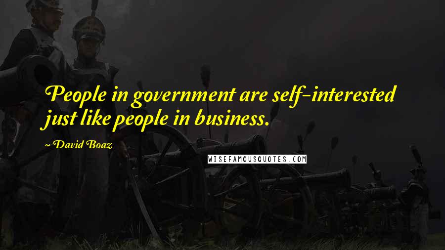 David Boaz Quotes: People in government are self-interested just like people in business.