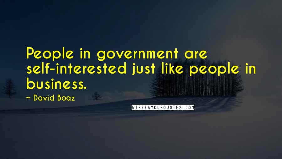 David Boaz Quotes: People in government are self-interested just like people in business.