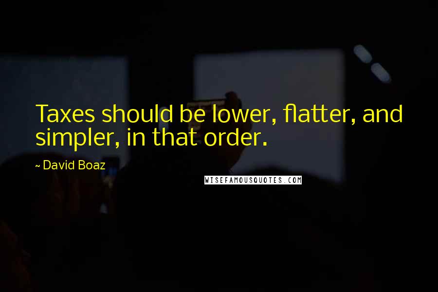 David Boaz Quotes: Taxes should be lower, flatter, and simpler, in that order.