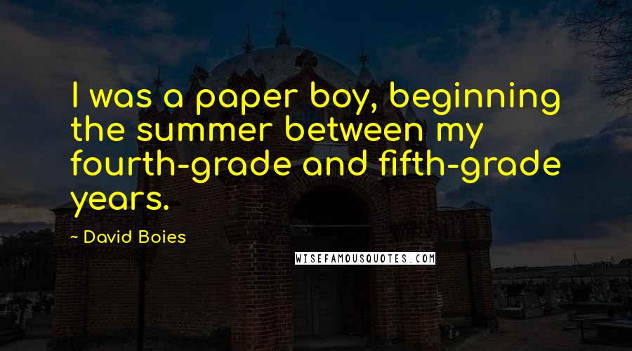 David Boies Quotes: I was a paper boy, beginning the summer between my fourth-grade and fifth-grade years.