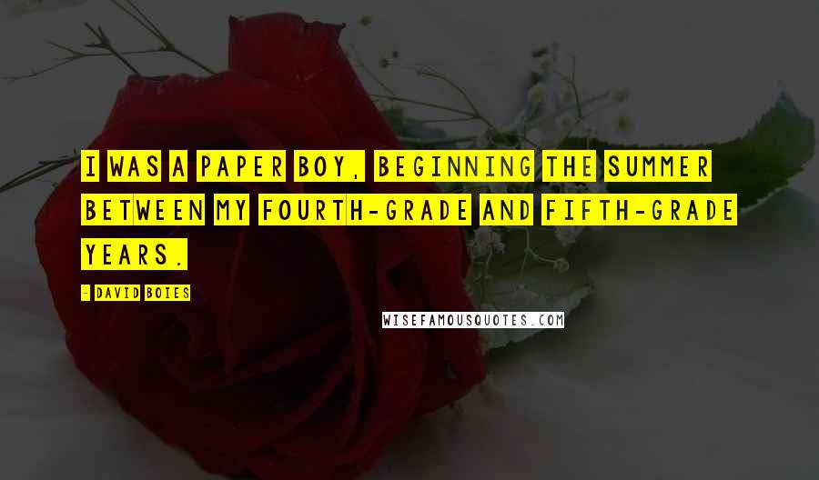 David Boies Quotes: I was a paper boy, beginning the summer between my fourth-grade and fifth-grade years.