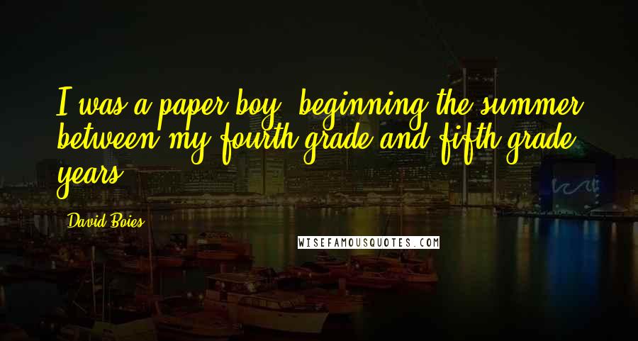David Boies Quotes: I was a paper boy, beginning the summer between my fourth-grade and fifth-grade years.