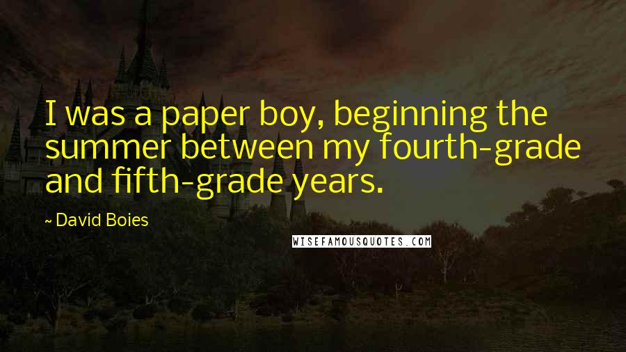 David Boies Quotes: I was a paper boy, beginning the summer between my fourth-grade and fifth-grade years.