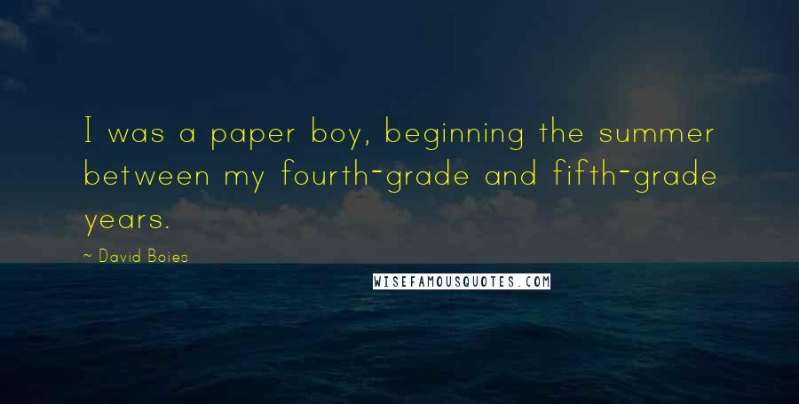 David Boies Quotes: I was a paper boy, beginning the summer between my fourth-grade and fifth-grade years.