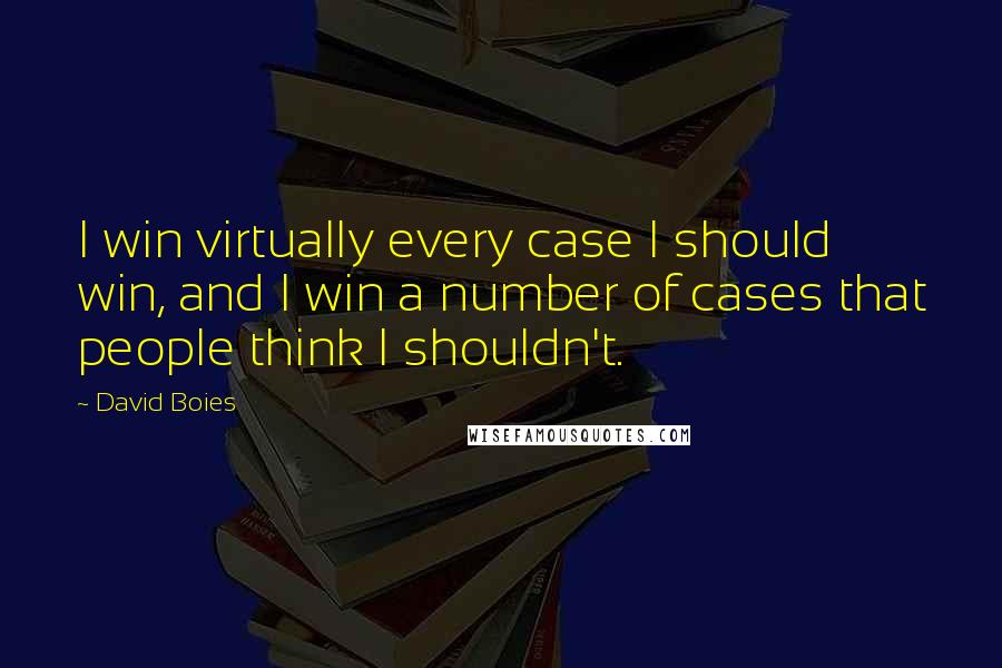 David Boies Quotes: I win virtually every case I should win, and I win a number of cases that people think I shouldn't.