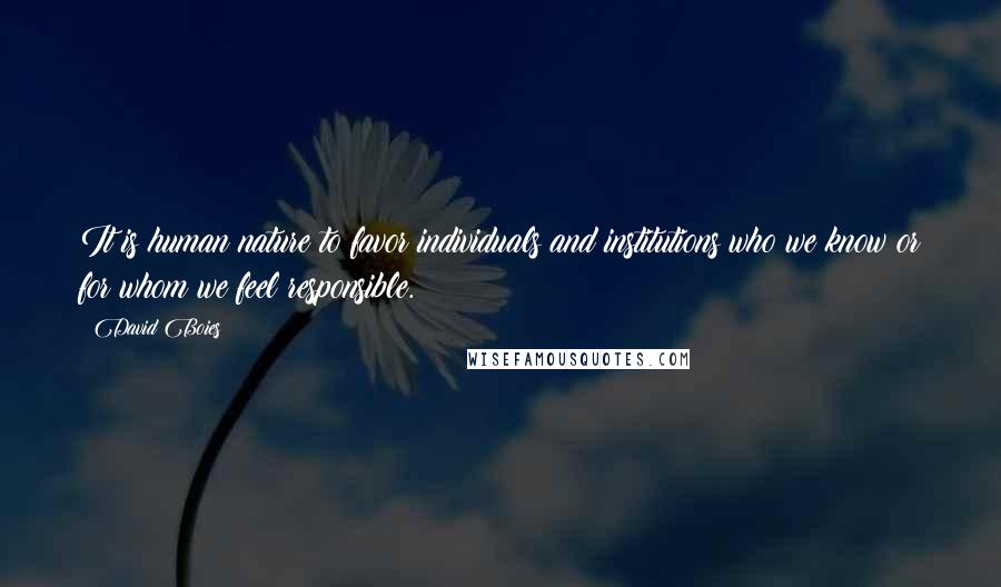 David Boies Quotes: It is human nature to favor individuals and institutions who we know or for whom we feel responsible.