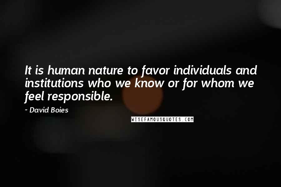 David Boies Quotes: It is human nature to favor individuals and institutions who we know or for whom we feel responsible.