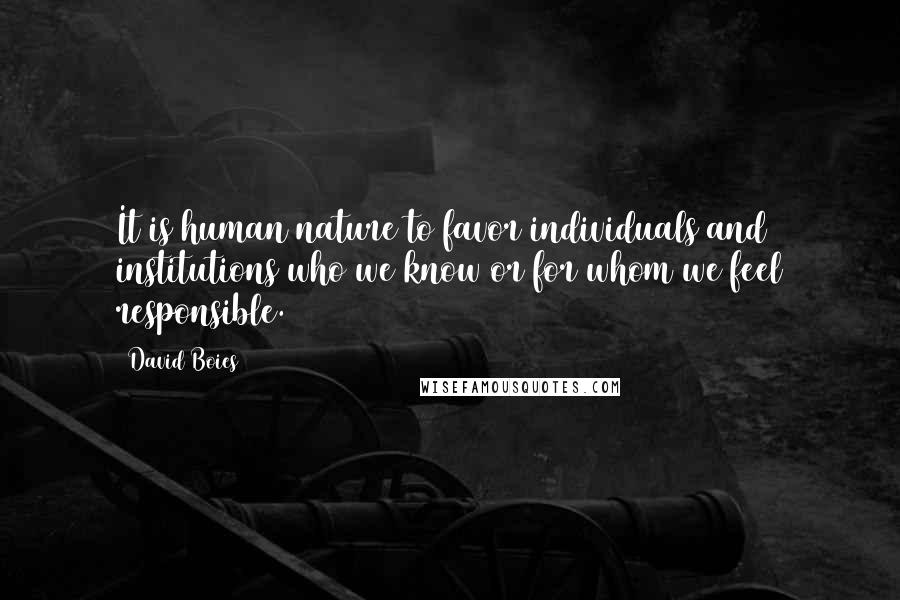 David Boies Quotes: It is human nature to favor individuals and institutions who we know or for whom we feel responsible.