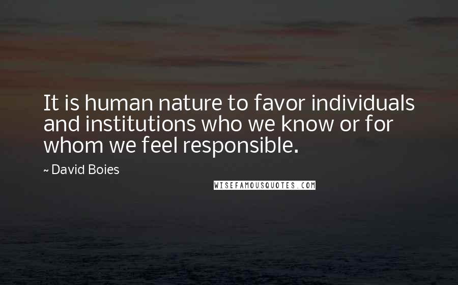 David Boies Quotes: It is human nature to favor individuals and institutions who we know or for whom we feel responsible.