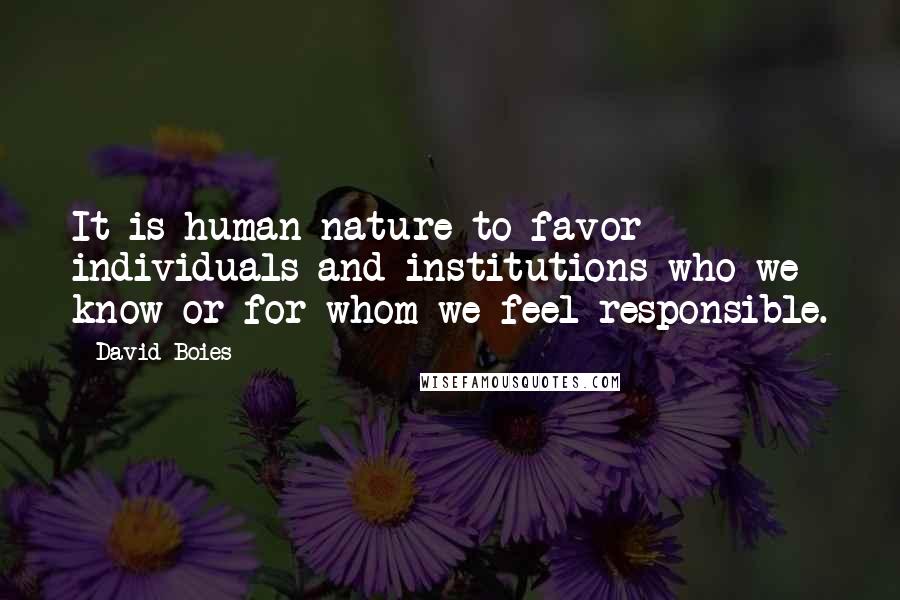 David Boies Quotes: It is human nature to favor individuals and institutions who we know or for whom we feel responsible.