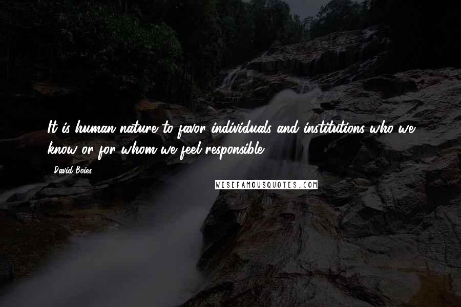 David Boies Quotes: It is human nature to favor individuals and institutions who we know or for whom we feel responsible.